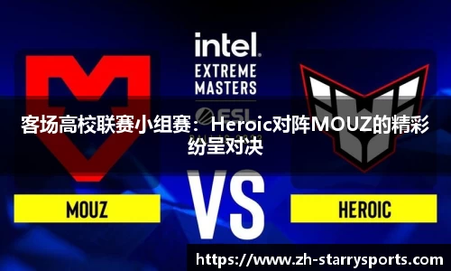 客场高校联赛小组赛：Heroic对阵MOUZ的精彩纷呈对决
