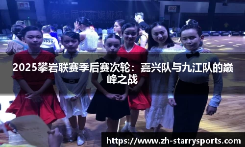 2025攀岩联赛季后赛次轮：嘉兴队与九江队的巅峰之战