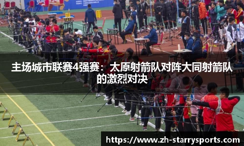 主场城市联赛4强赛:太原射箭队对阵大同射箭队的激烈对决