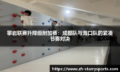 攀岩联赛升降级附加赛：成都队与海口队的紧凑节奏对决