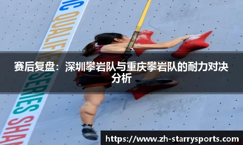 赛后复盘:深圳攀岩队与重庆攀岩队的耐力对决分析
